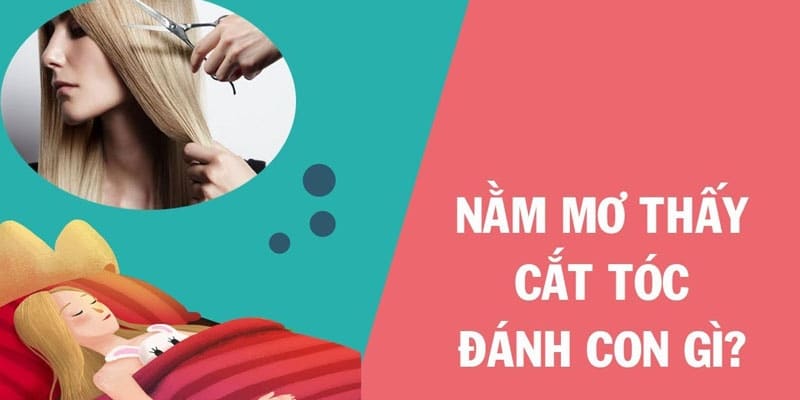 Giấc mơ thấy cắt tóc đánh số gì - các gợi ý dễ trúng thưởng nhất