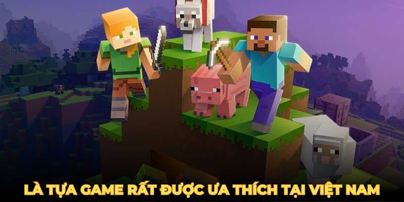 Minecraft là tựa game rất được ưa thích tại Việt Nam